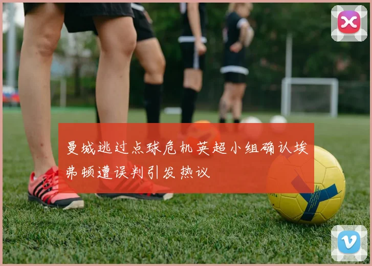 曼城逃过点球危机英超小组确认埃弗顿遭误判引发热议