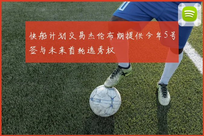 快船计划交易杰伦布朗提供今年5号签与未来首轮选秀权