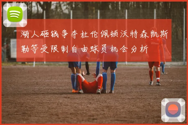 湖人砸钱争夺杜伦佩顿沃特森凯斯勒等受限制自由球员机会分析