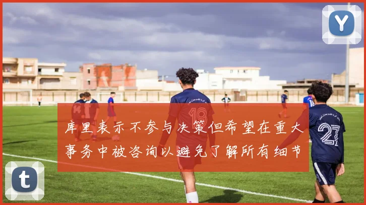 库里表示不参与决策但希望在重大事务中被咨询以避免了解所有细节
