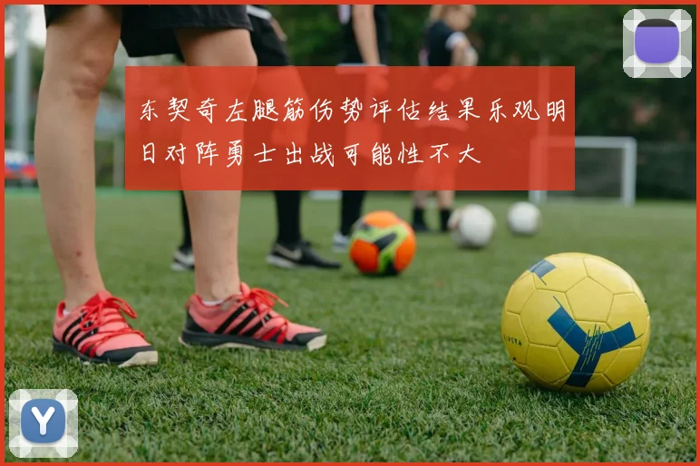 东契奇左腿筋伤势评估结果乐观明日对阵勇士出战可能性不大