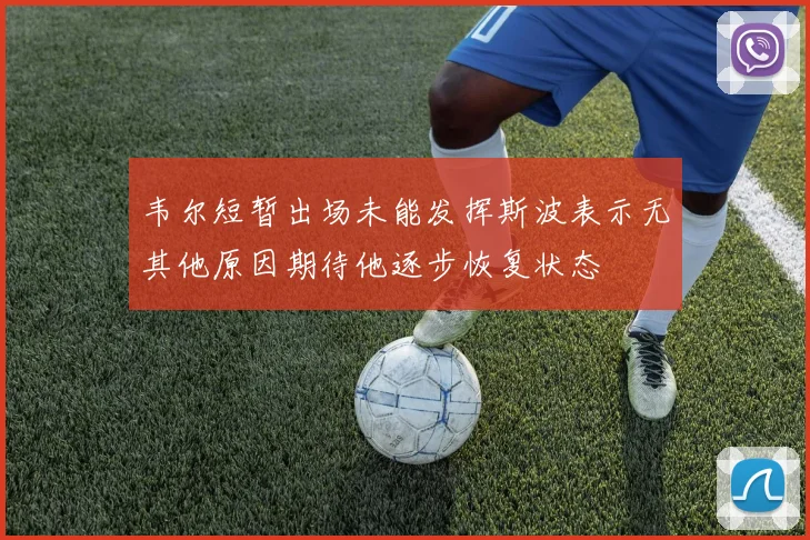 韦尔短暂出场未能发挥斯波表示无其他原因期待他逐步恢复状态