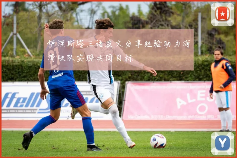 伊涅斯塔三语发文分享经验助力海湾联队实现共同目标