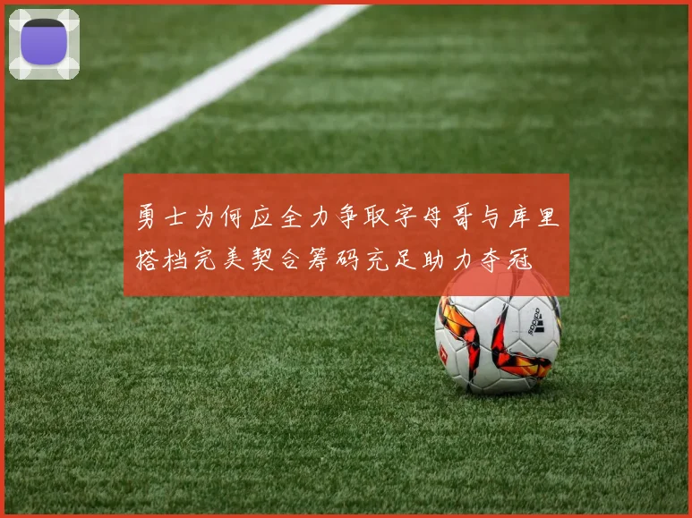 勇士为何应全力争取字母哥与库里搭档完美契合筹码充足助力夺冠