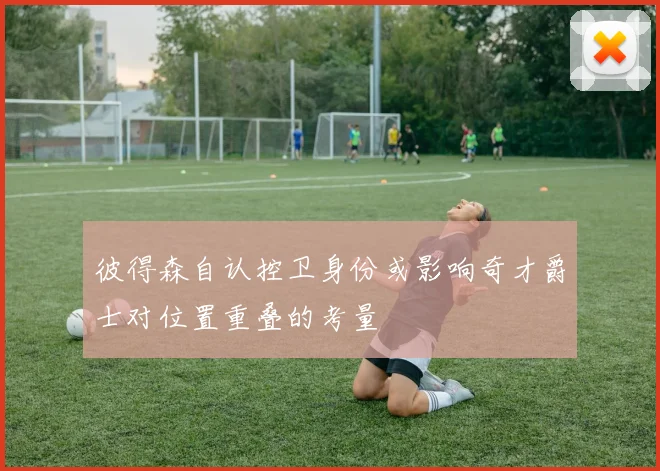 彼得森自认控卫身份或影响奇才爵士对位置重叠的考量