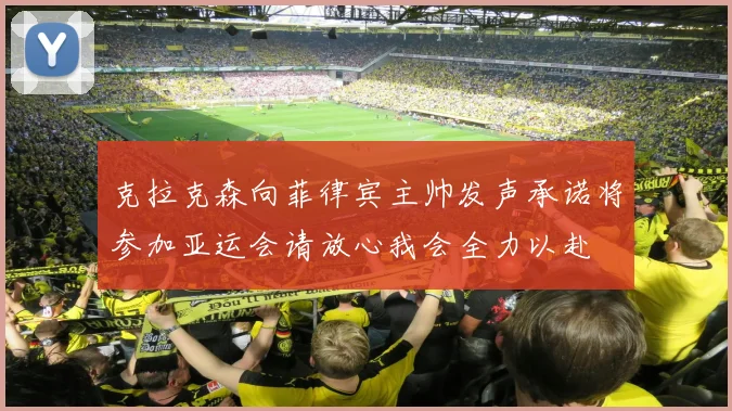 克拉克森向菲律宾主帅发声承诺将参加亚运会请放心我会全力以赴