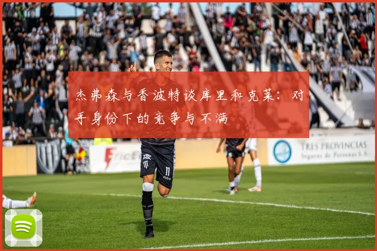 杰弗森与香波特谈库里和克莱：对手身份下的竞争与不满