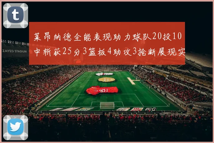 莱昂纳德全能表现助力球队20投10中斩获25分3篮板4助攻3抢断展现实力