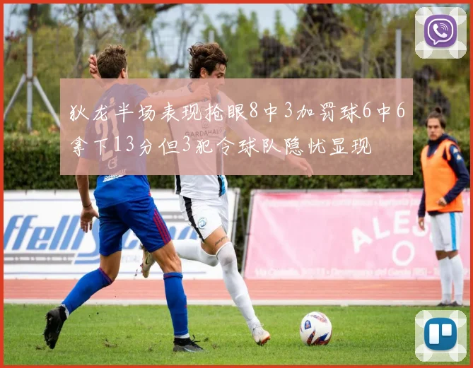 狄龙半场表现抢眼8中3加罚球6中6拿下13分但3犯令球队隐忧显现