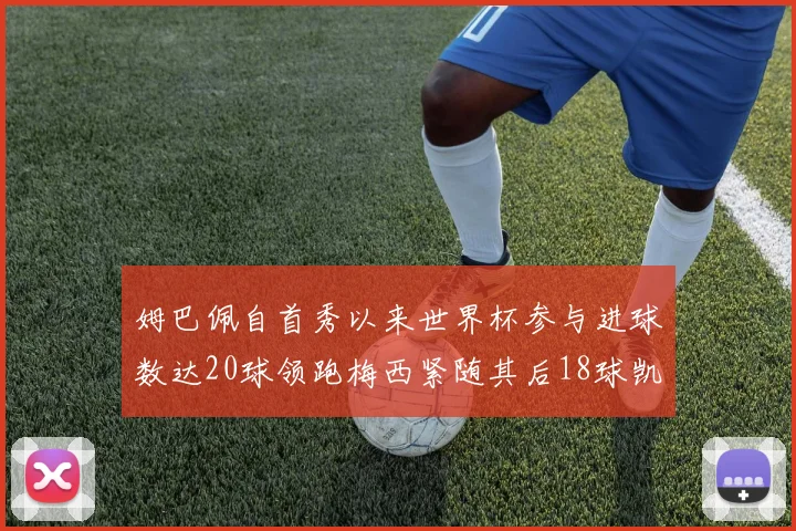 姆巴佩自首秀以来世界杯参与进球数达20球领跑梅西紧随其后18球凯恩则有13球