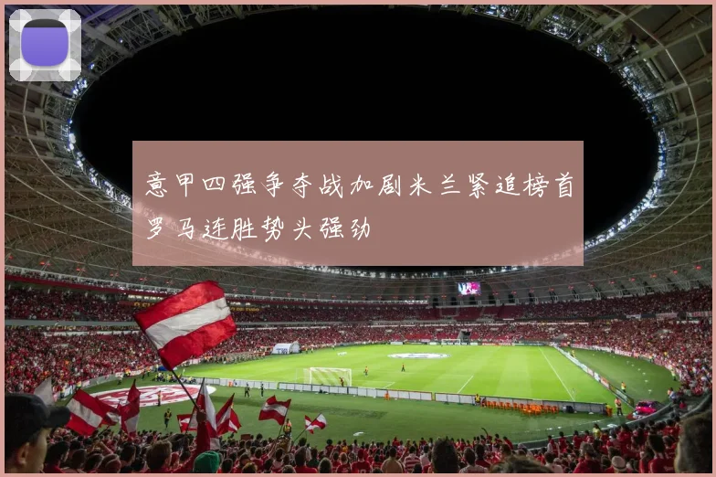 意甲四强争夺战加剧米兰紧追榜首罗马连胜势头强劲
