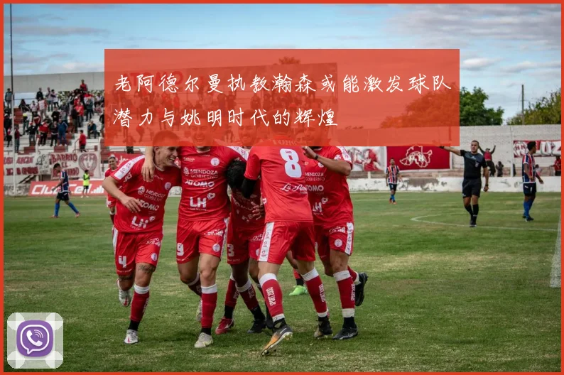 老阿德尔曼执教瀚森或能激发球队潜力与姚明时代的辉煌
