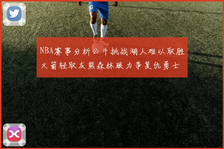 NBA赛事分析公牛挑战湖人难以取胜火箭轻取灰熊森林狼力争复仇勇士