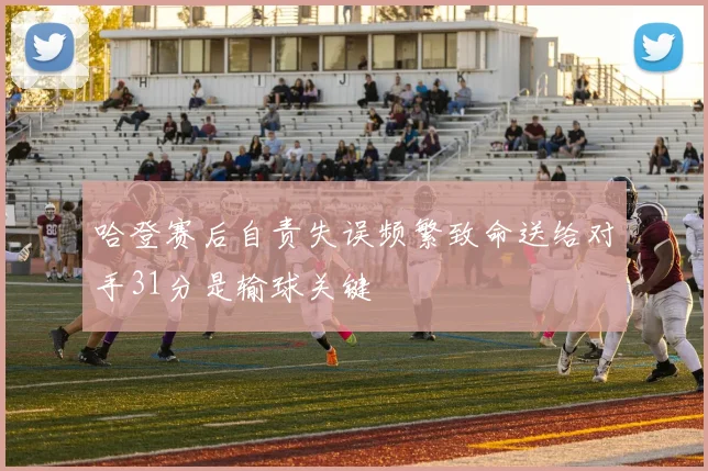 哈登赛后自责失误频繁致命送给对手31分是输球关键