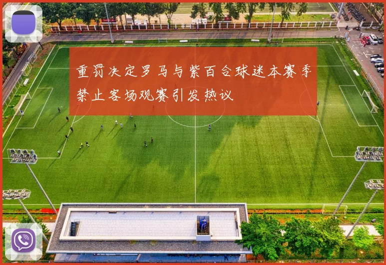 重罚决定罗马与紫百合球迷本赛季禁止客场观赛引发热议